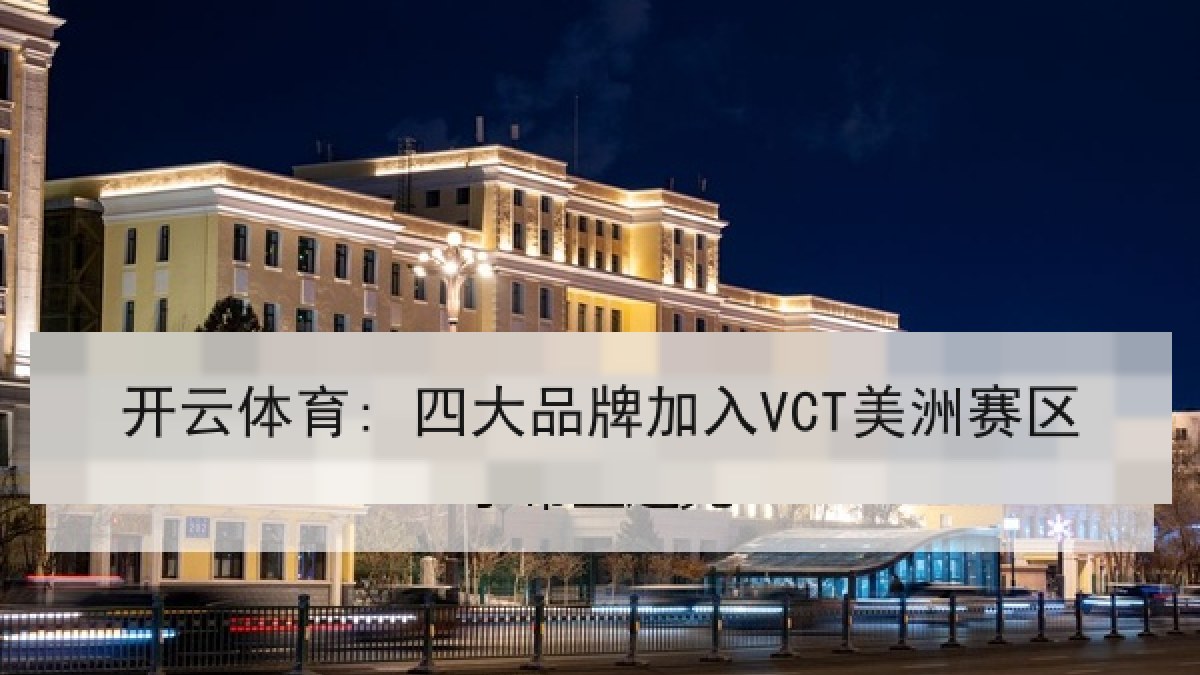 开云体育: 四大品牌加入VCT美洲赛区 开云体育: 四大品牌加入VCT美洲赛区