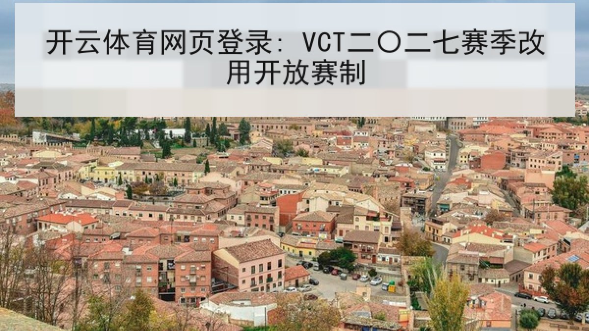 开云体育网页登录: VCT二〇二七赛季改用开放赛制 开云体育网页登录: VCT二〇二七赛季改用开放赛制