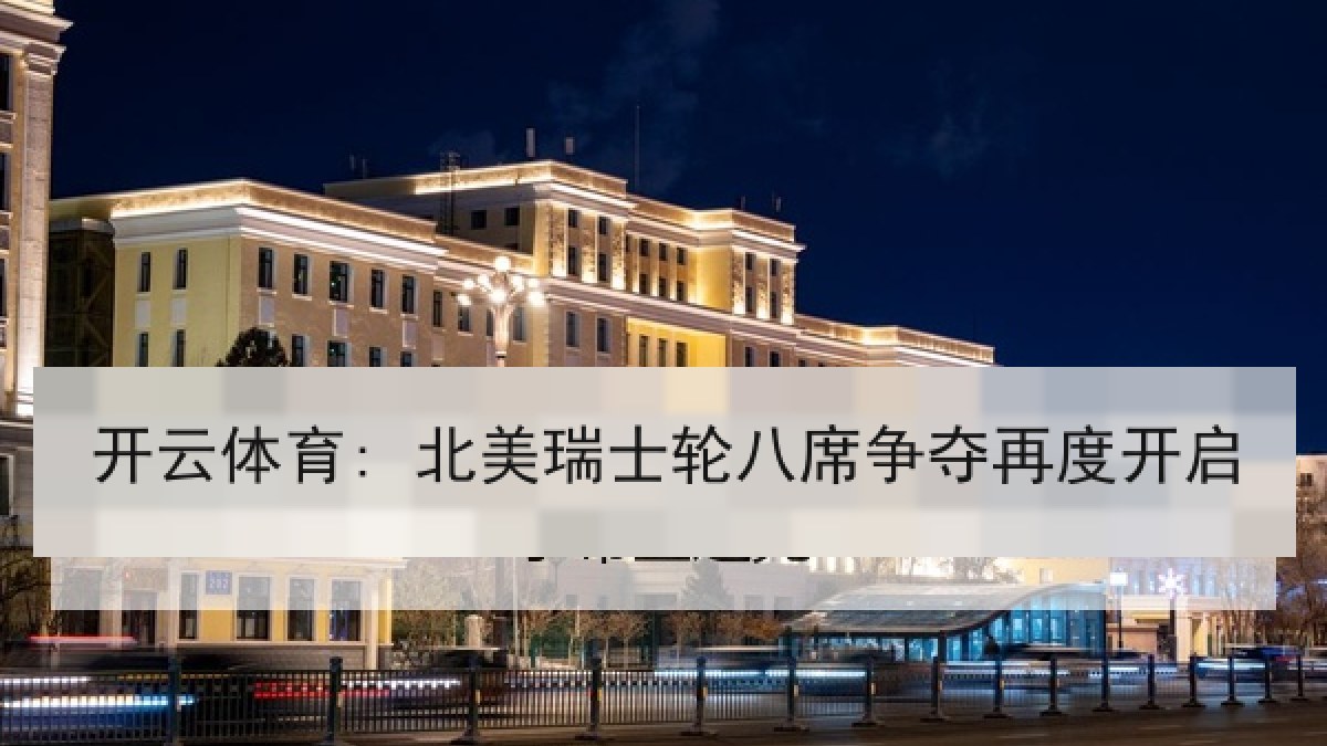 开云体育: 北美瑞士轮八席争夺再度开启 开云体育: 北美瑞士轮八席争夺再度开启